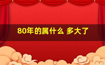 80年的属什么 多大了